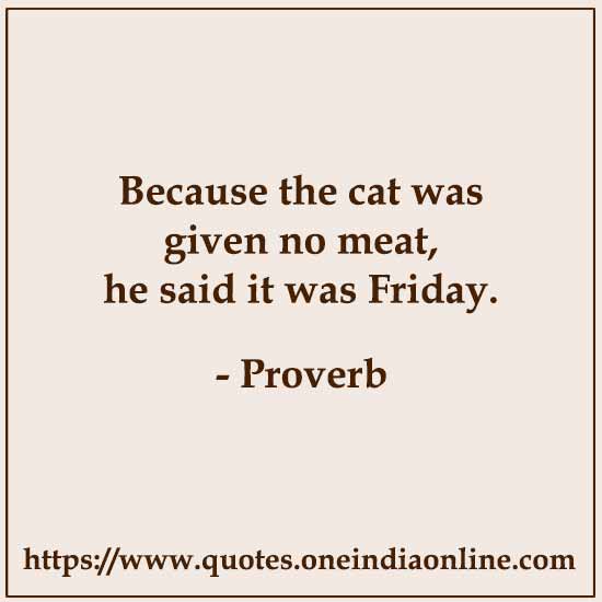 Because the cat was given no meat, he said it was Friday.